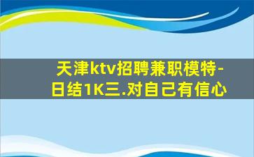 天津ktv招聘兼职模特-日结1K三.对自己有信心