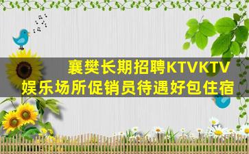 襄樊长期招聘KTVKTV娱乐场所促销员待遇好包住宿